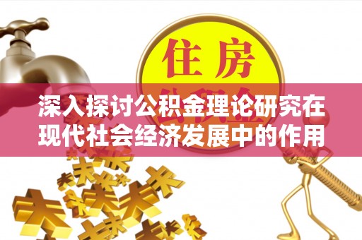 曲周深入探讨公积金理论研究在现代社会经济发展中的作用与前景