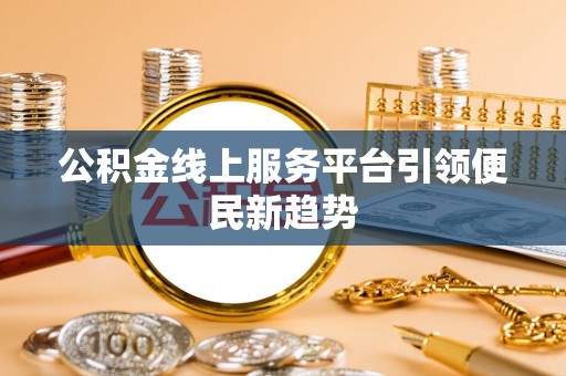 曲周公积金线上服务平台引领便民新趋势