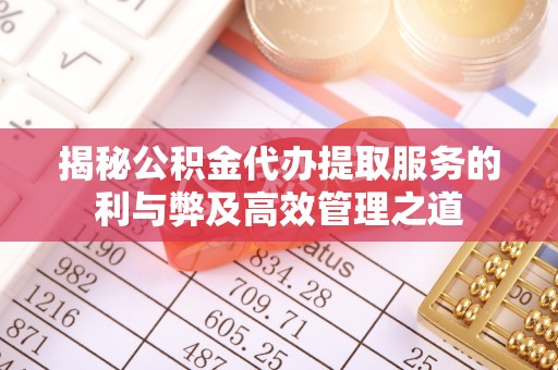 曲周揭秘公积金代办提取服务的利与弊及高效管理之道