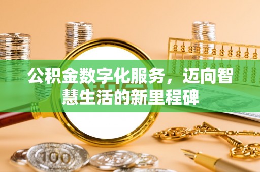 曲周公积金数字化服务，迈向智慧生活的新里程碑