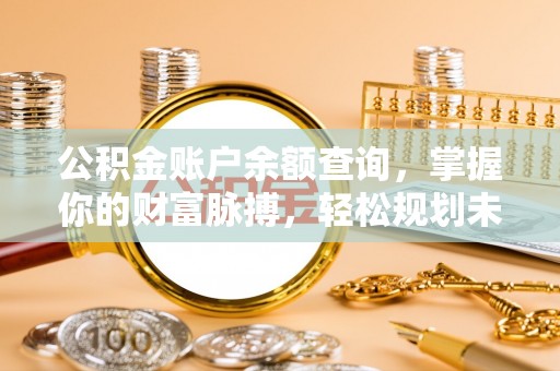 曲周公积金账户余额查询，掌握你的财富脉搏，轻松规划未来
