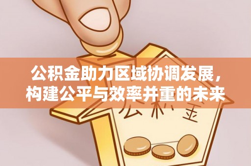 曲周公积金助力区域协调发展，构建公平与效率并重的未来