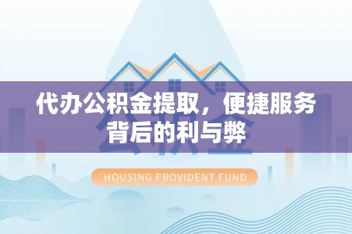 曲周代办公积金提取，便捷服务背后的利与弊