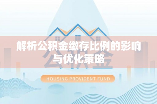 曲周解析公积金缴存比例的影响与优化策略