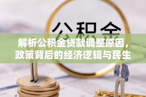 曲周解析公积金贷款调整原因，政策背后的经济逻辑与民生影响