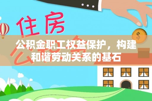 曲周公积金职工权益保护，构建和谐劳动关系的基石