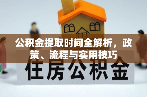 曲周公积金提取时间全解析，政策、流程与实用技巧