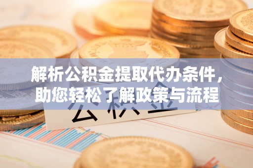 曲周解析公积金提取代办条件，助您轻松了解政策与流程