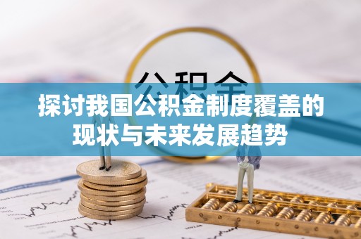 曲周探讨我国公积金制度覆盖的现状与未来发展趋势
