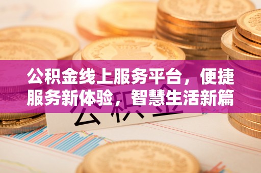曲周公积金线上服务平台，便捷服务新体验，智慧生活新篇章