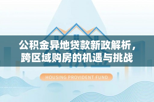 曲周公积金异地贷款新政解析，跨区域购房的机遇与挑战
