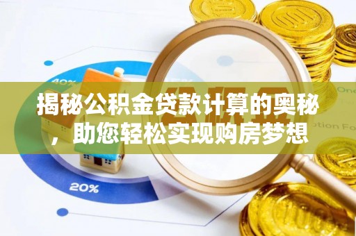 曲周揭秘公积金贷款计算的奥秘，助您轻松实现购房梦想