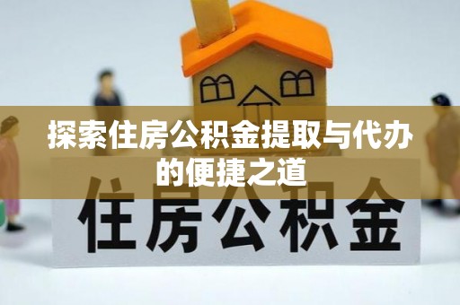 曲周探索住房公积金提取与代办的便捷之道