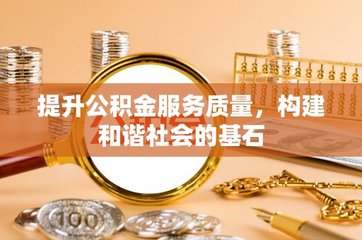 曲周提升公积金服务质量，构建和谐社会的基石
