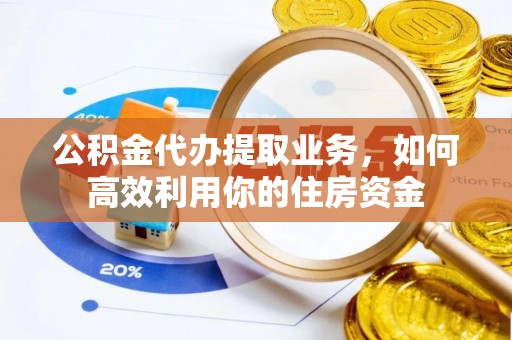 曲周公积金代办提取业务，如何高效利用你的住房资金
