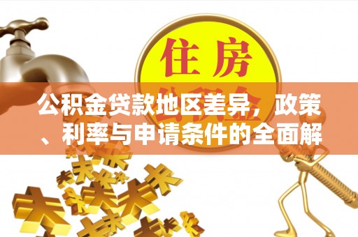 曲周公积金贷款地区差异，政策、利率与申请条件的全面解析