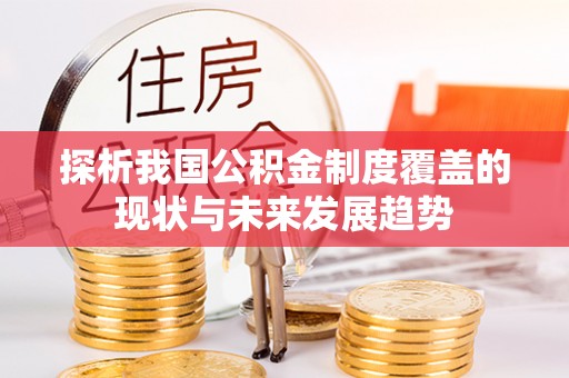 曲周探析我国公积金制度覆盖的现状与未来发展趋势