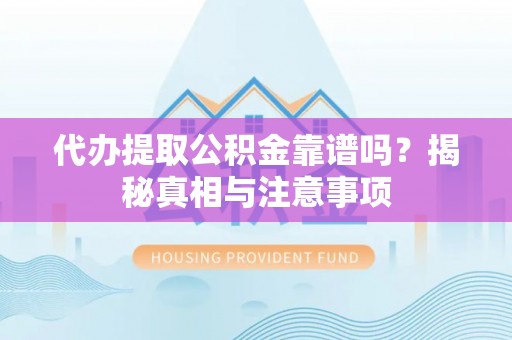 曲周代办提取公积金靠谱吗？揭秘真相与注意事项