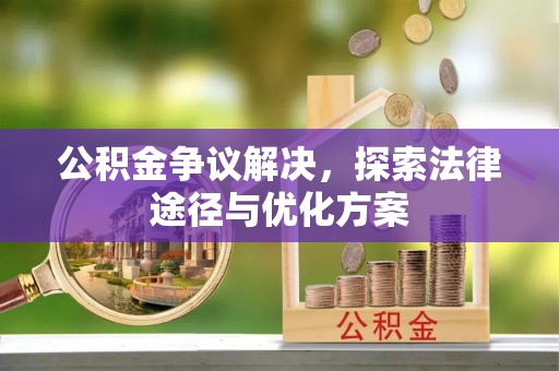 曲周公积金争议解决，探索法律途径与优化方案