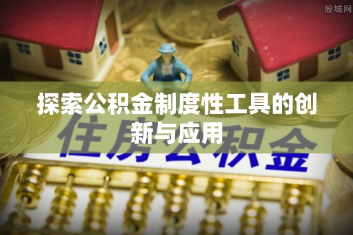 曲周探索公积金制度性工具的创新与应用