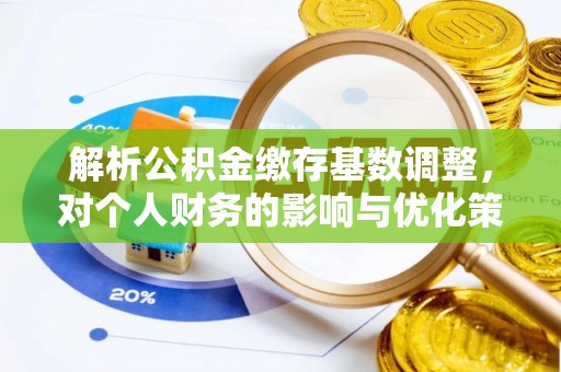 曲周解析公积金缴存基数调整，对个人财务的影响与优化策略