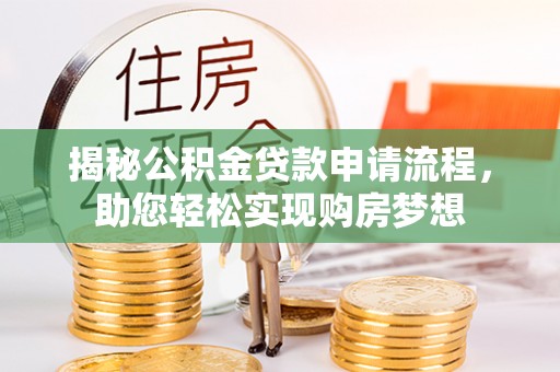 曲周揭秘公积金贷款申请流程，助您轻松实现购房梦想