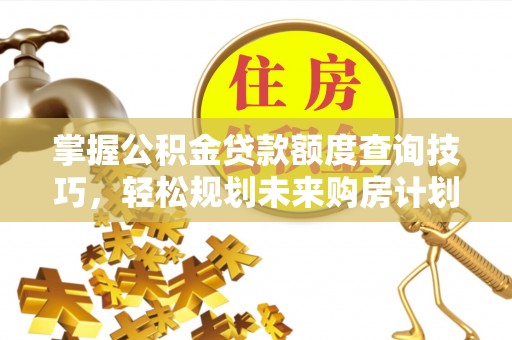 曲周掌握公积金贷款额度查询技巧，轻松规划未来购房计划