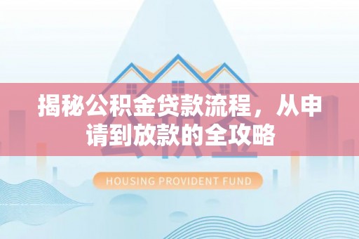 曲周揭秘公积金贷款流程，从申请到放款的全攻略