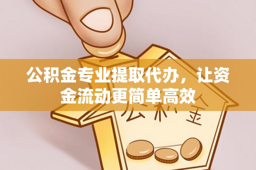 曲周公积金专业提取代办，让资金流动更简单高效
