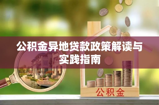 曲周公积金异地贷款政策解读与实践指南