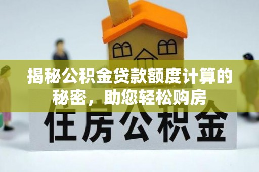 曲周揭秘公积金贷款额度计算的秘密，助您轻松购房