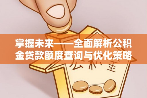 曲周掌握未来——全面解析公积金贷款额度查询与优化策略