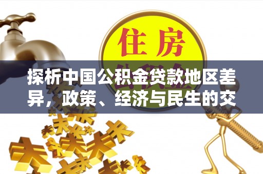曲周探析中国公积金贷款地区差异，政策、经济与民生的交织影响