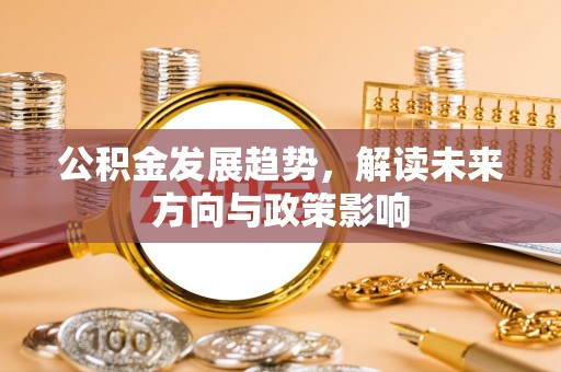 曲周公积金发展趋势，解读未来方向与政策影响