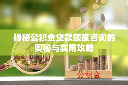曲周揭秘公积金贷款额度咨询的奥秘与实用攻略