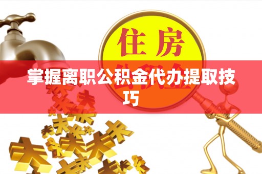 曲周掌握离职公积金代办提取技巧