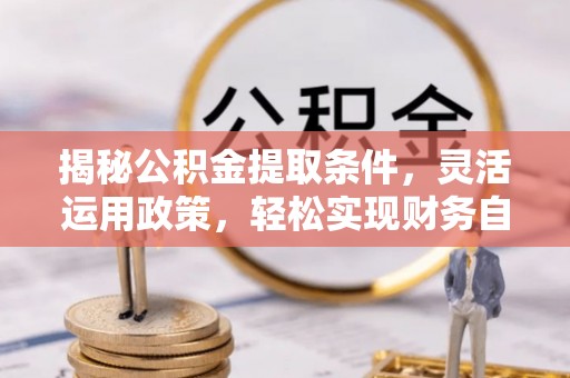 曲周揭秘公积金提取条件，灵活运用政策，轻松实现财务自由