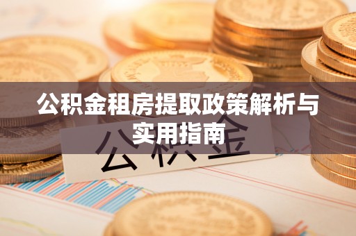 曲周公积金租房提取政策解析与实用指南
