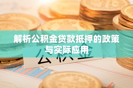曲周解析公积金贷款抵押的政策与实际应用