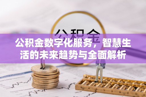 曲周公积金数字化服务，智慧生活的未来趋势与全面解析