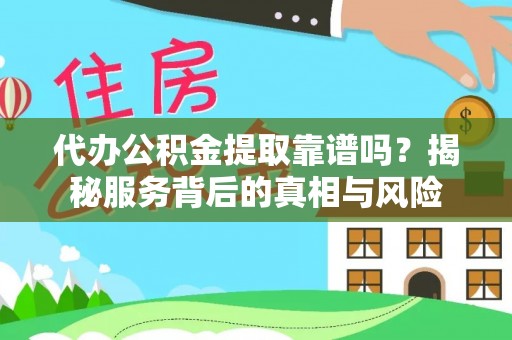 曲周代办公积金提取靠谱吗？揭秘服务背后的真相与风险