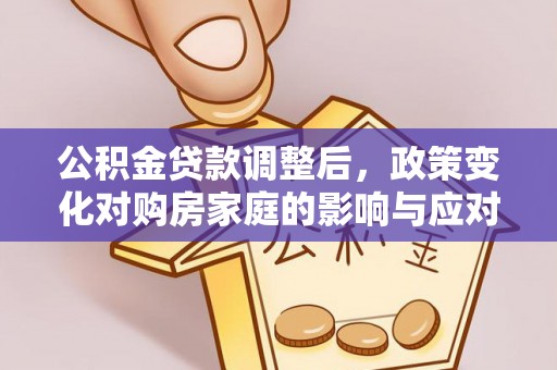 曲周公积金贷款调整后，政策变化对购房家庭的影响与应对策略