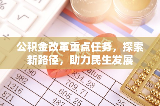 曲周公积金改革重点任务，探索新路径，助力民生发展