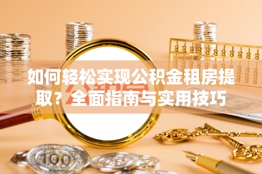曲周如何轻松实现公积金租房提取？全面指南与实用技巧