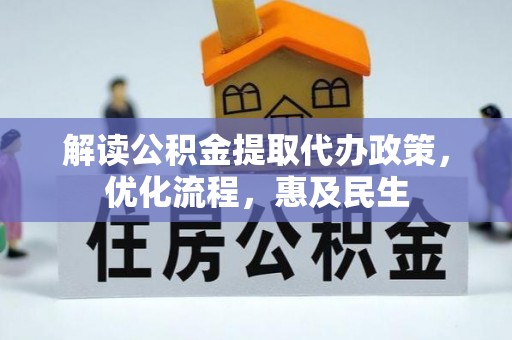 曲周解读公积金提取代办政策，优化流程，惠及民生