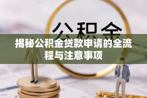 曲周揭秘公积金贷款申请的全流程与注意事项