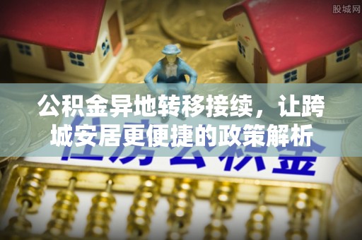 曲周公积金异地转移接续，让跨城安居更便捷的政策解析