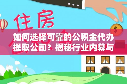 曲周如何选择可靠的公积金代办提取公司？揭秘行业内幕与服务指南