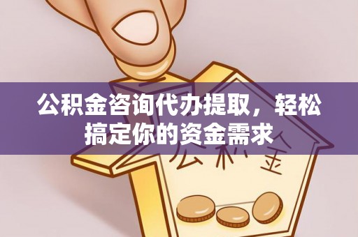 曲周公积金咨询代办提取，轻松搞定你的资金需求