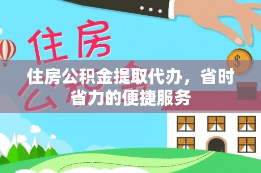 曲周住房公积金提取代办，省时省力的便捷服务